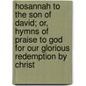 Hosannah To The Son Of David; Or, Hymns Of Praise To God For Our Glorious Redemption By Christ by William Williams