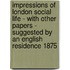 Impressions of London Social Life - With Other Papers - Suggested by an English Residence 1875