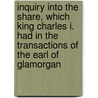 Inquiry Into The Share, Which King Charles I. Had In The Transactions Of The Earl Of Glamorgan by Thomas Birch