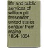 Life And Public Services Of William Pitt Fessenden, United States Senator From Maine 1854-1864