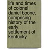 Life And Times Of Colonel Daniel Boone, Comprising History Of The Early Settlement Of Kentucky door Cecil B. Hartley