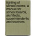 Lighting Of School-Rooms; A Manual For School Boards, Architects, Superintendents And Teachers
