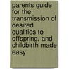 Parents Guide For The Transmission Of Desired Qualities To Offspring, And Childbirth Made Easy door Hester Pendleton