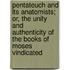 Pentateuch And Its Anatomists; Or, The Unity And Authenticity Of The Books Of Moses Vindicated