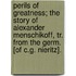 Perils Of Greatness; The Story Of Alexander Menschikoff, Tr. From The Germ. [Of C.G. Nieritz].