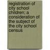 Registration Of City School Children; A Consideration Of The Subject Of The City School Census door John Dearling Haney