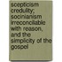 Scepticism Credulity; Socinianism Irreconcilable With Reason, And The Simplicity Of The Gospel