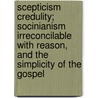 Scepticism Credulity; Socinianism Irreconcilable With Reason, And The Simplicity Of The Gospel by Scepticism