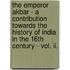 The Emperor Akbar - A Contribution Towards The History Of India In The 16th Century - Vol. Ii.