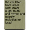The Veil Lifted From Israel; What Israel Ought To Do; And Hymns And Hebrew Melodies For Israel by Thomas De Verdon