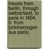 Travels From Berlin, Through Switzerland, To Paris In 1804, Tr. From [Erinnerungen Aus Paris].
