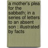 A Mother's Plea For The Sabbath; In A Series Of Letters To An Absent Son : Illustrated By Facts door Lucy K. Wells