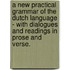 A New Practical Grammar Of The Dutch Language - With Dialogues And Readings In Prose And Verse.