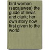 Bird Woman (Sacajawea) The Guide Of Lewis And Clark; Her Own Story Now First Given To The World door James Willard Schultz