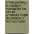 China Painting - A Practical Manual For The Use Of Amateurs In The Decoration Of Hard Porcelain