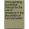 China Painting - A Practical Manual For The Use Of Amateurs In The Decoration Of Hard Porcelain door Mary Louise McLaughlin