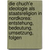 Die Chuch'e Ideologie als Staatsreligion in Nordkorea: Entstehung, Bedeutung, Umsetzung, Folgen by René Ide