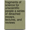 Fragments Of Science For Unscientific People A Series Of Detached Essays, Lectures, And Reviews by John Tyndall