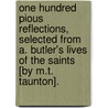 One Hundred Pious Reflections, Selected From A. Butler's Lives Of The Saints [By M.T. Taunton]. by Father Alban Butler
