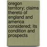 Oregon Territory; Claims Thereto Of England And America Considered; Its Condition And Prospects door Alexander Simpson