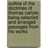 Outline Of The Doctrines Of Thomas Carlyle; Being Selected And Arranged Passages From His Works door Thomas Carlyle