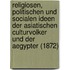 Religiosen, Politischen Und Socialen Ideen Der Asiatischen Culturvolker Und Der Aegypter (1872)