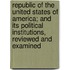 Republic Of The United States Of America; And Its Political Institutions, Reviewed And Examined