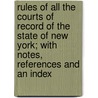 Rules Of All The Courts Of Record Of The State Of New York; With Notes, References And An Index by New York.