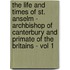 The Life And Times Of St. Anselm - Archbishop Of Canterbury And Primate Of The Britains - Vol 1