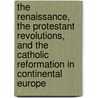 The Renaissance, The Protestant Revolutions, And The Catholic Reformation In Continental Europe by Edward Maslin Hulme