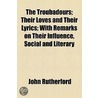 Troubadours; Their Loves And Their Lyrics; With Remarks On Their Influence, Social And Literary by University Of Texas Southwestern Medical Center