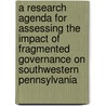 A Research Agenda for Assessing the Impact of Fragmented Governance on Southwestern Pennsylvania by Sally Sleeper