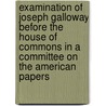 Examination Of Joseph Galloway Before The House Of Commons In A Committee On The American Papers by Parliament Commons
