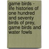 Game Birds - Life Histories Of One Hundred And Seventy Birds Of Prey, Game Birds And Water Fowls by Neltje Blanchan