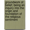 Groundwork Of Belief; Being An Inquiry Into The Origin And Foundation Of The Religious Sentiment door Howard Candler