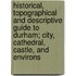 Historical, Topographical And Descriptive Guide To Durham; City, Cathedral, Castle, And Environs