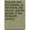 King Eric And The Outlaws, Or, The Throne, The Church, And The People, In The Thirteenth Century door Bernhard Severin Ingemann