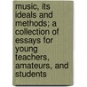 Music, Its Ideals And Methods; A Collection Of Essays For Young Teachers, Amateurs, And Students door William Smythe Mathews