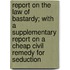 Report On The Law Of Bastardy; With A Supplementary Report On A Cheap Civil Remedy For Seduction