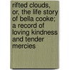 Rifted Clouds, Or, The Life Story Of Bella Cooke; A Record Of Loving Kindness And Tender Mercies door Bella Cooke