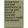 Temperance And Total Abstinence; Or The Use And Abuse Of Alcoholic Liquors In Health And Disease door Spencer Thomson