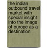 The Indian Outbound Travel Market With Special Insight Into The Image Of Europe As A Destination door World Tourism Organization