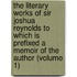 The Literary Works Of Sir Joshua Reynolds To Which Is Prefixed A Memoir Of The Author (Volume 1)