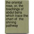 The Oriental Rose, Or, The Teachings Of Abdul Baha Which Trace The Chart Of  The Shining Pathway