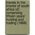 Travels In The Interior Of South Africa V2: Comprising Fifteen Years' Hunting And Trading (1868)