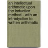 An Intellectual Arithmetic Upon The Inductive Method - With An Introdyction To Written Arithmatic by James Eaton