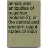Annals And Antiquities Of Rajasthan (Volume 2); Or The Central And Western Rajput States Of India door James Tod