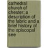 Cathedral Church Of Chester; A Description Of The Fabric And A Brief History Of The Episcopal See