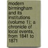 Modern Birmingham And Its Institutions (Volume 1); A Chronicle Of Local Events, From 1841 To 1871