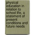 Physical Education In Relation To School Life, A Statement Of Present Conditions And Future Needs